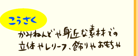 【こうさく】かみねんどや身近な素材での立体やレリーフ、飾りやおもちゃ